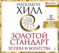 Наполеон Хилл. Золотой стандарт успеха и богатства. 52 правила