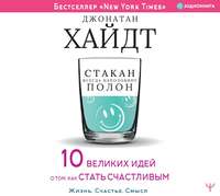 Джонатан Хайдт. Стакан всегда наполовину полон! 10 великих идей о том, как стать счастливым