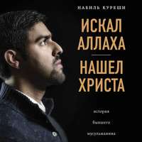 Набиль Куреши. Искал Аллаха – нашел Христа. История бывшего мусульманина