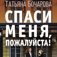 Татьяна Бочарова. Спаси меня, пожалуйста!