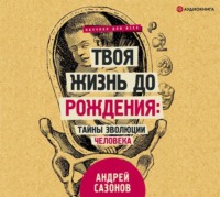 Андрей Сазонов. Твоя жизнь до рождения: тайны эволюции человека