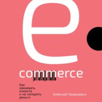 Алексей Казакевич. E-commerce. Как завоевать клиента и не потерять деньги