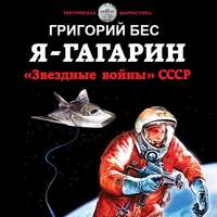 Георгий Бес. Я – Гагарин. «Звездные войны» СССР