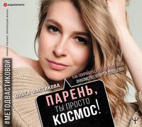 Ольга Вастикова. Парень, ты просто Космос! Как понравиться себе, ей и ее маме. Знакомство, флирт и отношения #МетодВастиковой