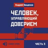 Андрей Ващенко. Человек, управляющий доверием. Часть 3