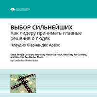 . Ключевые идеи книги: Выбор сильнейших. Как лидеру принимать главные решения о людях. Клаудио Фернандес Араос