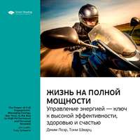 . Ключевые идеи книги: Жизнь на полной мощности. Управление энергией – ключ к высокой эффективности, здоровью и счастью. Джим Лоэр, Тони Шварц