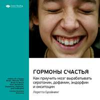 . Ключевые идеи книги: Гормоны счастья. Как приучить мозг вырабатывать серотонин, дофамин, эндорфин и окситоцин. Лоретта Бройнинг