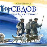 Алексей Григорьев. Седов. Вперёд на полюс!
