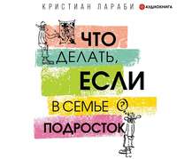 Кристиан Лараби. Что делать, если в семье подросток
