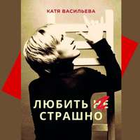 Катя Васильева. Любить (НЕ) страшно
