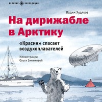 Вадим Худяков. На дирижабле в Арктику. «Красин» спасает воздухоплавателей