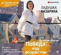Ладушка Казарина. Победа над возрастом. Как забыть о цифрах в паспорте и наслаждаться молодостью. Антиэйдж практика