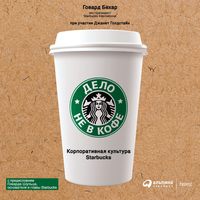 Говард Бехар. Дело не в кофе: Корпоративная культура Starbucks