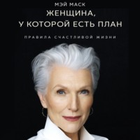 Мэй Маск. Женщина, у которой есть план: правила счастливой жизни