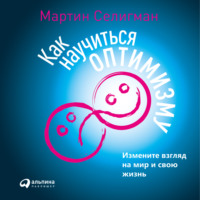 Мартин Селигман. Как научиться оптимизму. Измените взгляд на мир и свою жизнь