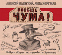 Алексей Паевский. Вообще ЧУМА! История болезней от лихорадки до Паркинсона
