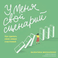 Валентина Москаленко. У меня свой сценарий. Как сделать свою семью счастливой