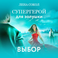 Лена Сокол. Супергерой для Золушки – 2: Выбор