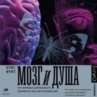 Крис Фрит. Мозг и душа. Как нервная деятельность формирует наш внутренний мир