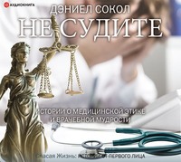 Дэниел Сокол. Не судите. Истории о медицинской этике и врачебной мудрости