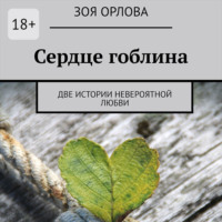 Зоя Орлова. Сердце гоблина. Две истории невероятной любви