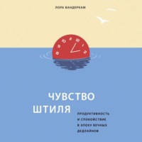 Лора Вандеркам. Чувство штиля. Продуктивность и спокойствие в эпоху вечных дедлайнов