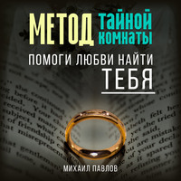 Михаил Павлов. Помоги любви найти тебя. Метод Тайной Комнаты