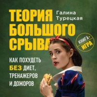 Галина Турецкая. Теория большого срыва. Как похудеть без диет, тренажеров и дожоров