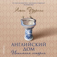 Люси Уорсли. Английский дом. Интимная история