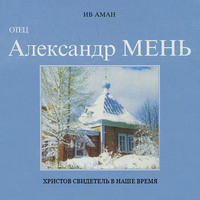 . Отец Александр Мень. Христов свидетель в наше время