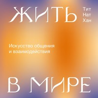 Тит Нат Хан. Жить в мире. Искусство общения и взаимодействия