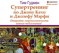 Тим Гудмен. Супертренинг по Джону Кехо и Джозефу Мэрфи. Откройте сверхвозможности вашего подсознания!