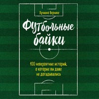 Лучиано Вернике. Футбольные байки: 100 невероятных историй, о которых вы даже не догадывались