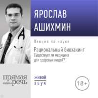 . Лекция «Рациональный биохакинг. Существует ли медицина для здоровых людей»