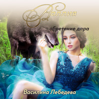 Василина Александровна Лебедева. Валлия. Обретение дара