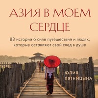 Юлия Пятницына. Азия в моем сердце. 88 историй о силе путешествий и людях, которые оставляют свой след в душе