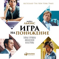 Майкл Льюис. Игра на понижение. Тайные пружины финансовой катастрофы