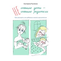 Екатерина Николаевна Рухленко. (Не) спящие дети – (не) спящие родители. Как улучшить сон ребенка и начать высыпаться
