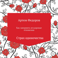 Артем Иванович Федоров. Как завершить нездоровые отношения. Страх одиночества