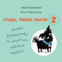 . Гладь, люби, хвали 2: срочное руководство по решению собачьих проблем