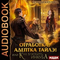 Катерина Темная. Отработка, адептка Тайлэ! или Как влюбить инкуба