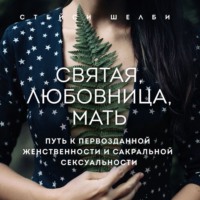 . Святая, любовница, мать. Путь к первозданной женственности и сакральной сексуальности