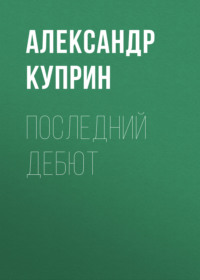 Александр Куприн. Последний дебют