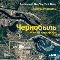 Адам Хиггинботам. Чернобыль. История катастрофы
