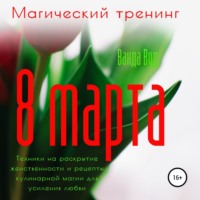 Ванда Вуд. Магический тренинг. 8 марта. Техники на раскрытие женственности и рецепты кулинарной магии для усиления любви