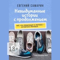Евгений Самарин. Невыдуманные истории с продолжением. Все, что происходит в фитнесе ― остается в фитнесе!