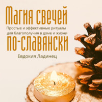 Евдокия Ладинец. Магия свечей по-славянски. Простые и эффективные ритуалы для благополучия в доме и жизни