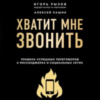 . Хватит мне звонить. Правила успешных переговоров в мессенджерах и социальных сетях