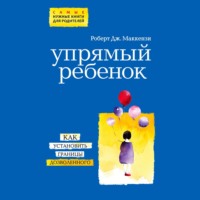 Роберт Дж. Маккензи. Упрямый ребенок: как установить границы дозволенного